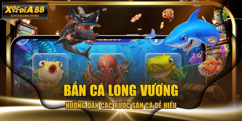Bắn Cá Long Vương - Hướng Dẫn Các Bước Săn Cá Dễ Hiểu