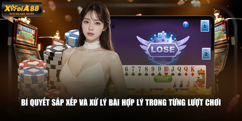 Bí quyết sắp xếp và xử lý bài hợp lý trong từng lượt chơi