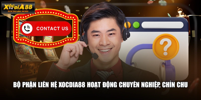 Bộ phận liên hệ XOCDIA88 hoạt động chuyên nghiệp, chỉn chu