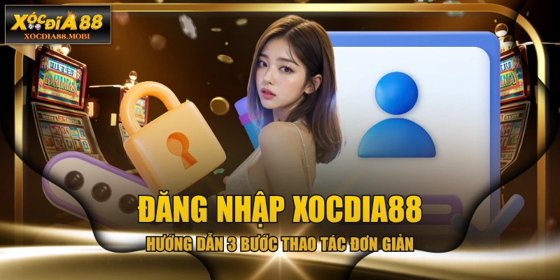 Đăng Nhập XOCDIA88 - Hướng Dẫn 3 Bước Thao Tác Đơn Giản