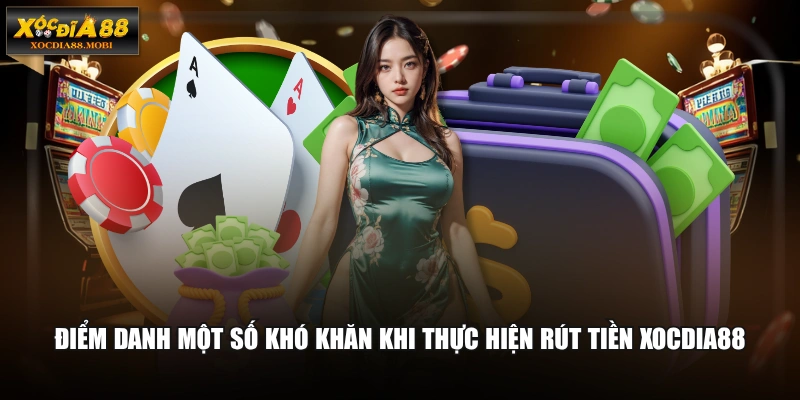 Điểm danh một số khó khăn khi thực hiện rút tiền XOCDIA88