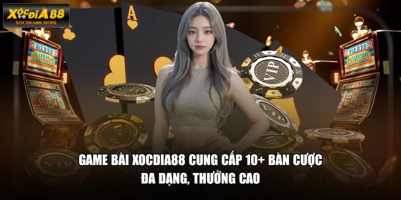 Game bài XOCDIA88 cung cấp 10+ bàn cược đa dạng, thưởng cao