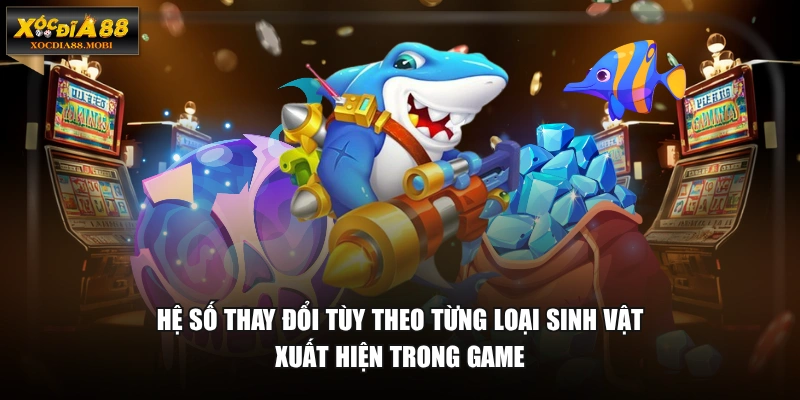Hệ số thay đổi tùy theo từng loại sinh vật xuất hiện trong game