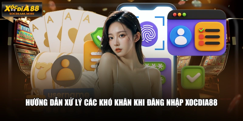 Hướng dẫn xử lý các khó khăn khi đăng nhập XOCDIA88