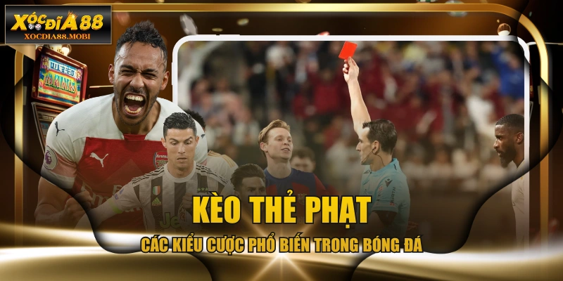 Kèo Thẻ Phạt - Các Kiểu Cược Phổ Biến Trong Bóng Đá