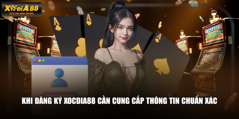 Khi đăng ký XOCDIA88 cần cung cấp thông tin chuẩn xác