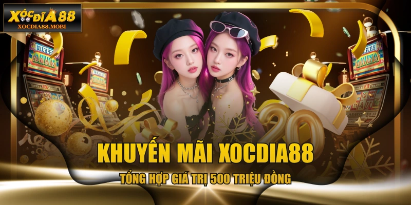 Khuyến Mãi XOCDIA88 - Tổng Hợp Giá Trị 500 Triệu Đồng