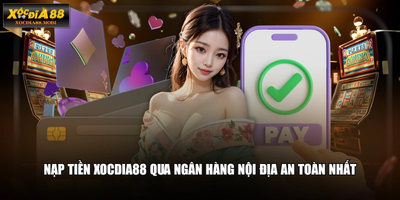 Nạp tiền XOCDIA88 qua ngân hàng nội địa an toàn nhất