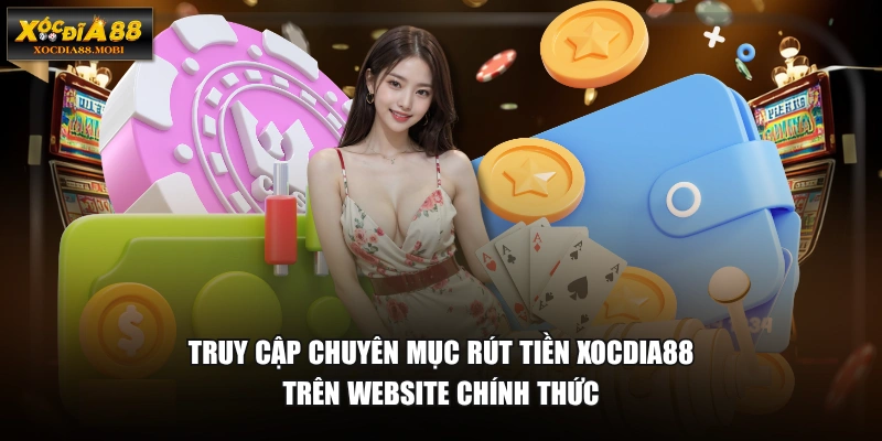 Truy cập chuyên mục rút tiền XOCDIA88 trên website chính thức