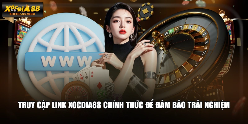 Truy cập link XOCDIA88 chính thức để đảm bảo trải nghiệm