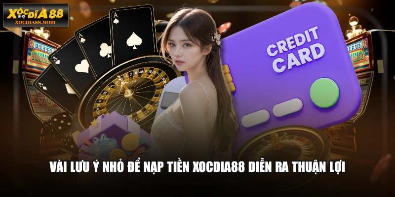Vài lưu ý nhỏ để nạp tiền XOCDIA88 diễn ra thuận lợi